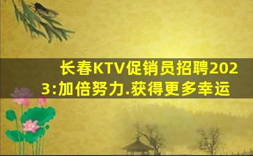 长春KTV促销员招聘2023:加倍努力.获得更多幸运